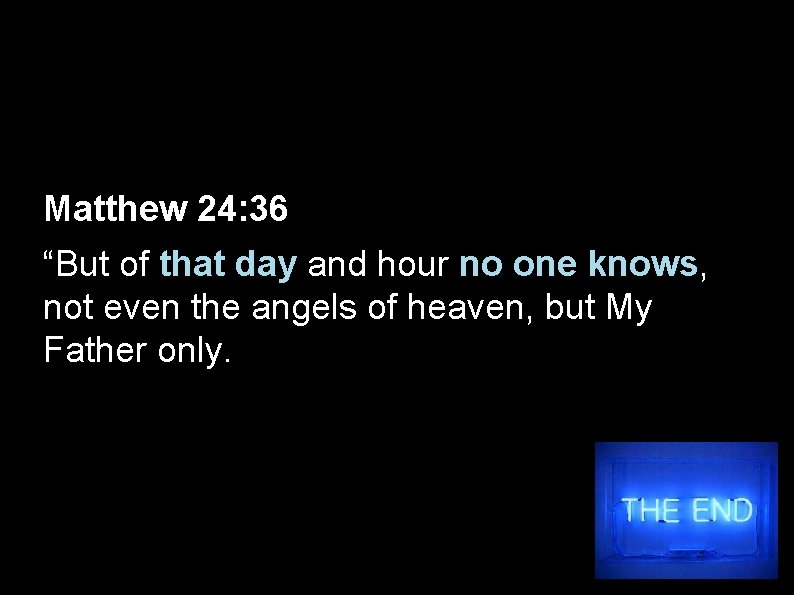 Matthew 24: 36 “But of that day and hour no one knows, not even