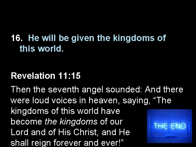 16. He will be given the kingdoms of this world. Revelation 11: 15 Then