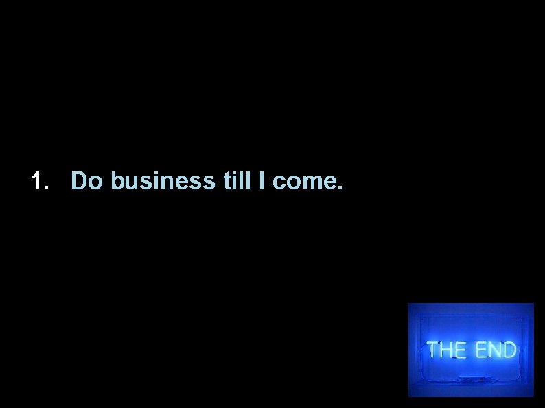 1. Do business till I come. 