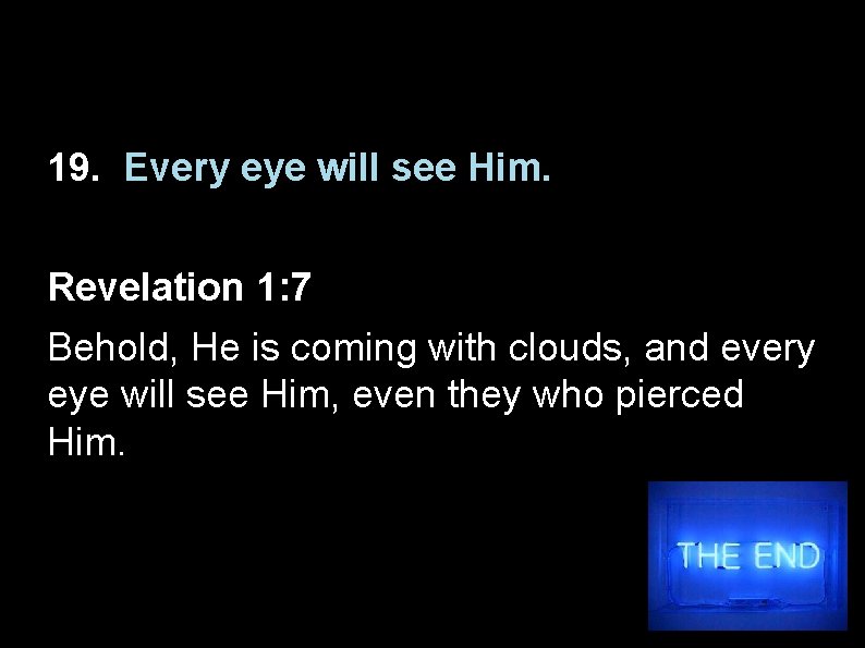 19. Every eye will see Him. Revelation 1: 7 Behold, He is coming with