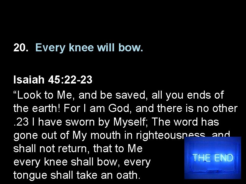 20. Every knee will bow. Isaiah 45: 22 -23 “Look to Me, and be