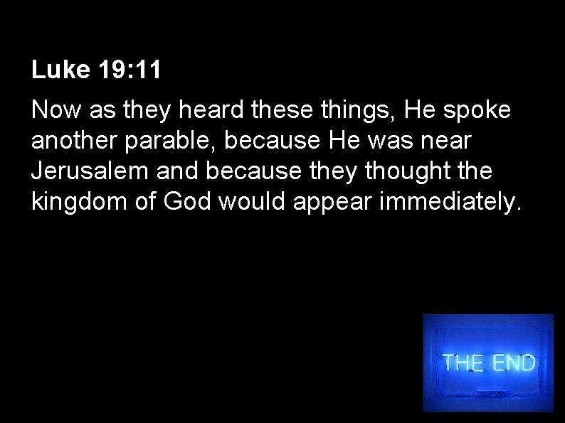 Luke 19: 11 Now as they heard these things, He spoke another parable, because