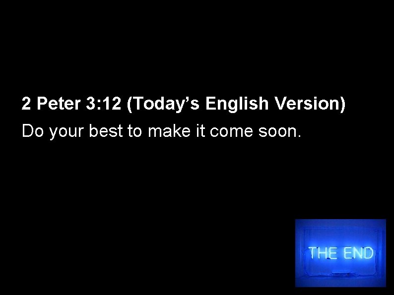 2 Peter 3: 12 (Today’s English Version) Do your best to make it come
