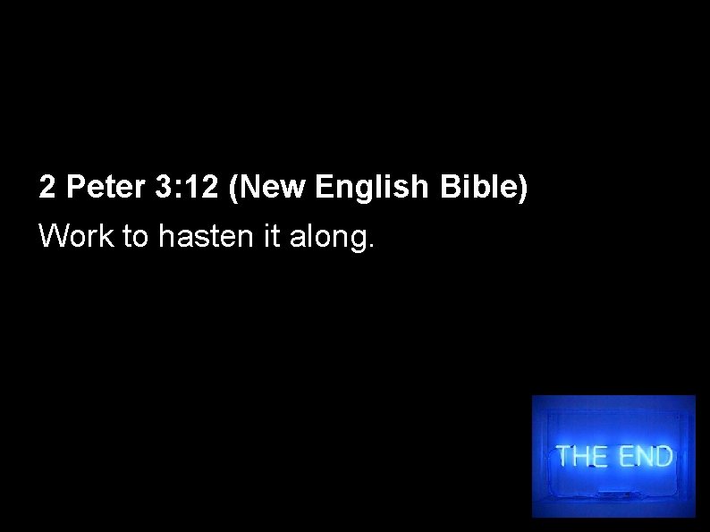 2 Peter 3: 12 (New English Bible) Work to hasten it along. 