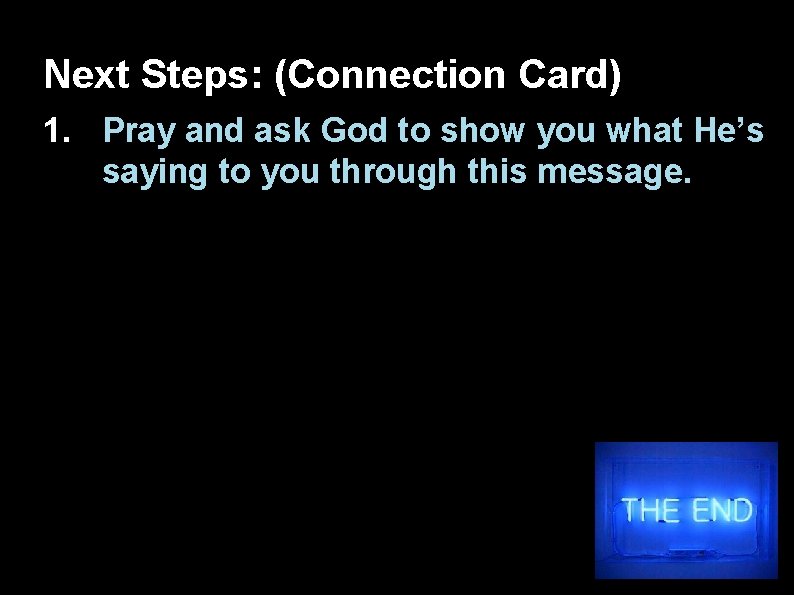 Next Steps: (Connection Card) 1. Pray and ask God to show you what He’s