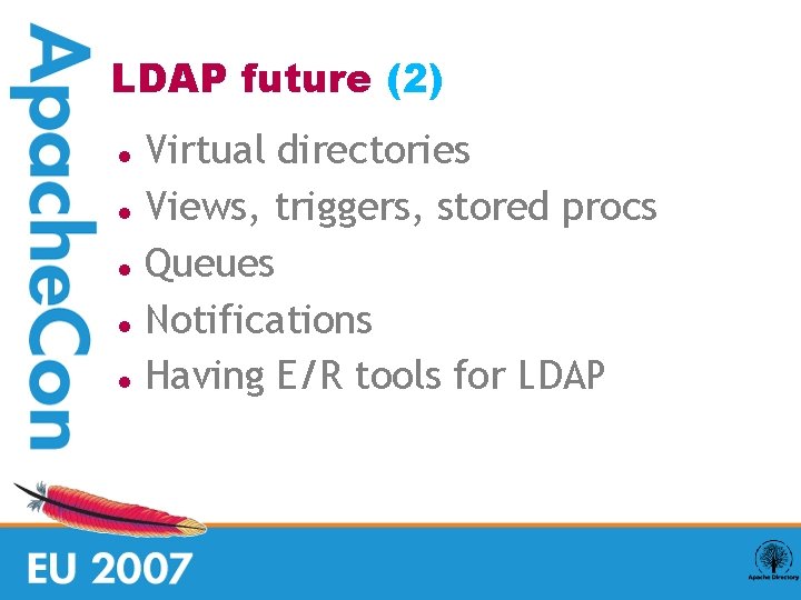 LDAP future (2) Virtual directories Views, triggers, stored procs Queues Notifications Having E/R tools