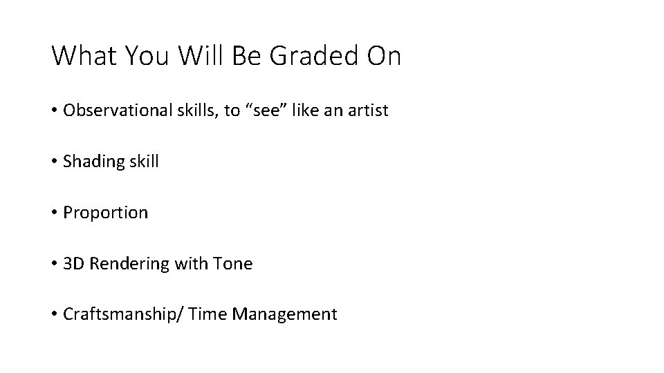 What You Will Be Graded On • Observational skills, to “see” like an artist