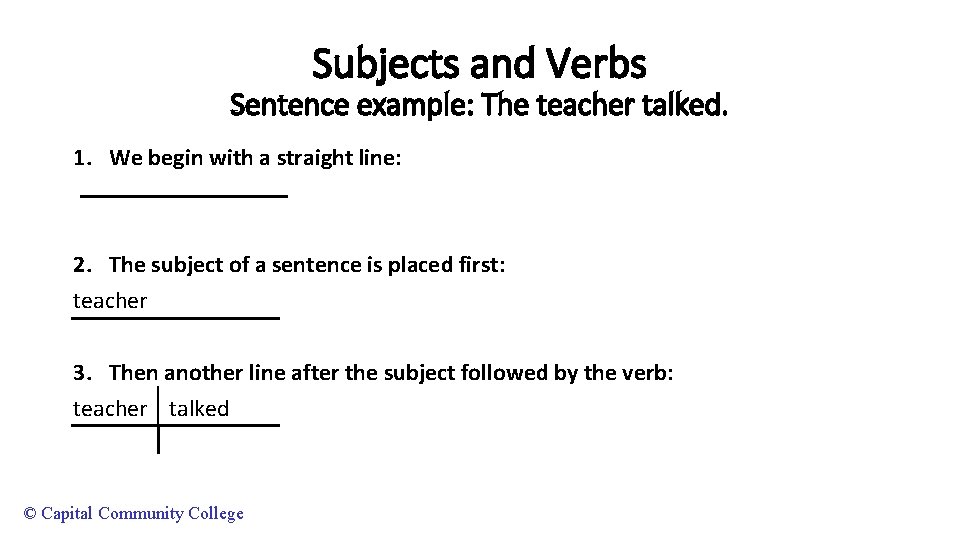 Subjects and Verbs Sentence example: The teacher talked. 1. We begin with a straight