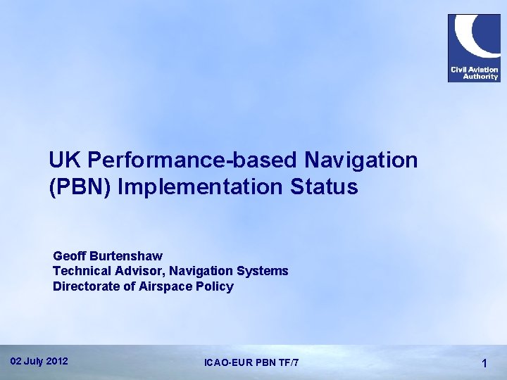 UK Performance-based Navigation (PBN) Implementation Status Geoff Burtenshaw Technical Advisor, Navigation Systems Directorate of