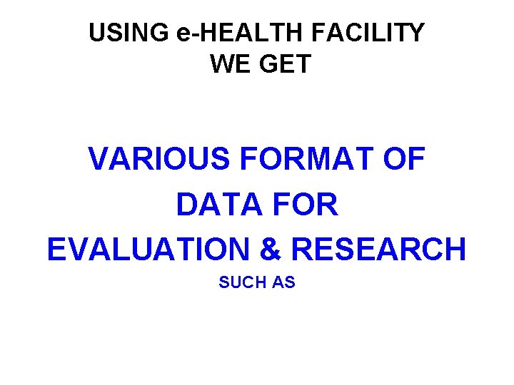 USING e-HEALTH FACILITY WE GET VARIOUS FORMAT OF DATA FOR EVALUATION & RESEARCH SUCH