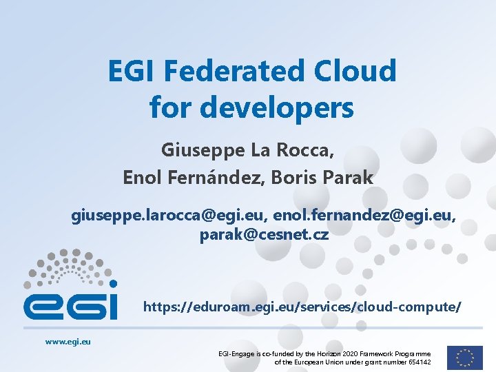 EGI Federated Cloud for developers Giuseppe La Rocca, Enol Fernández, Boris Parak giuseppe. larocca@egi.