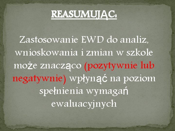 REASUMUJĄC: Zastosowanie EWD do analiz, wnioskowania i zmian w szkole może znacząco (pozytywnie lub