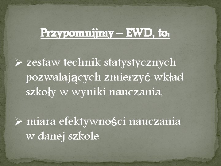 Przypomnijmy – EWD, to: Ø zestaw technik statystycznych pozwalających zmierzyć wkład szkoły w wyniki