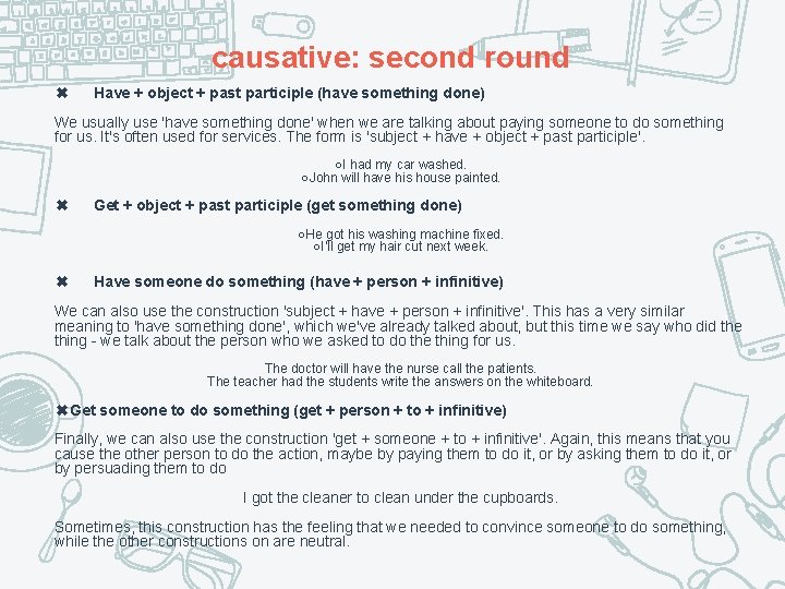 causative: second round ✖ Have + object + past participle (have something done) We