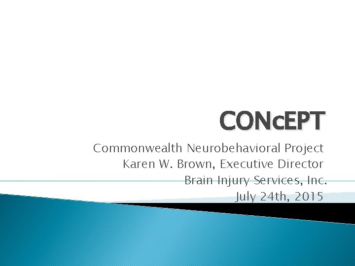 CONc. EPT Commonwealth Neurobehavioral Project Karen W. Brown, Executive Director Brain Injury Services, Inc.