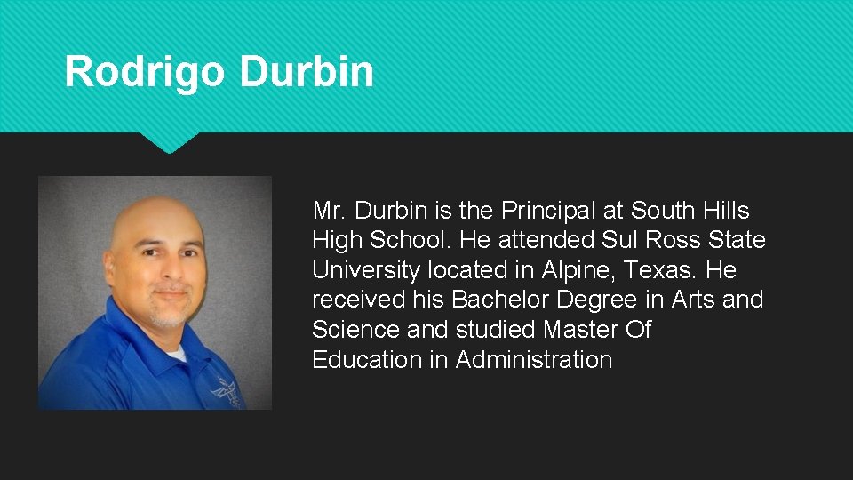 Rodrigo Durbin Mr. Durbin is the Principal at South Hills High School. He attended