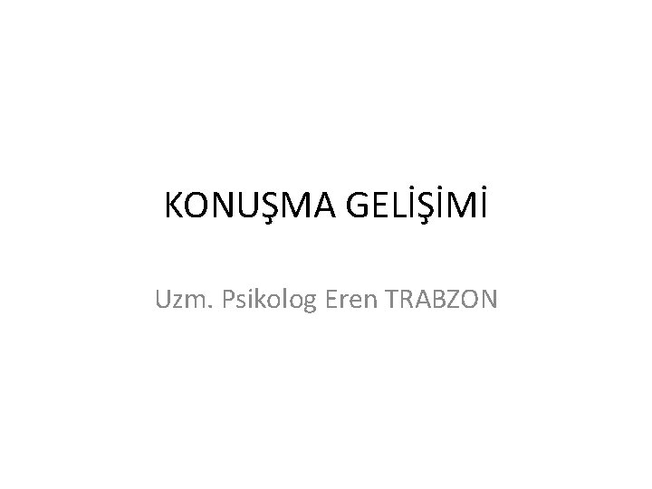 KONUŞMA GELİŞİMİ Uzm. Psikolog Eren TRABZON 