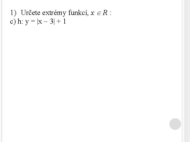 1) Určete extrémy funkcí, x R : c) h: y = |x 3| +