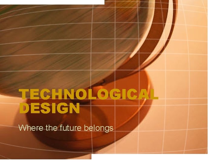 TECHNOLOGICAL DESIGN Where the future belongs 