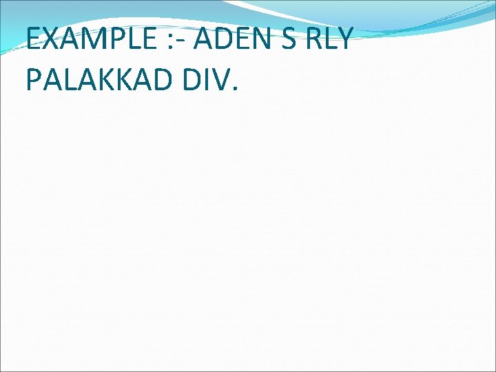 EXAMPLE : - ADEN S RLY PALAKKAD DIV. 