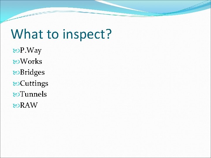What to inspect? P. Way Works Bridges Cuttings Tunnels RAW 