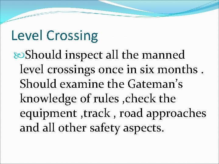 Level Crossing Should inspect all the manned level crossings once in six months. Should