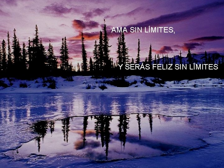 AMA SIN LÍMITES, Y SERÁS FELIZ SIN LÍMITES 