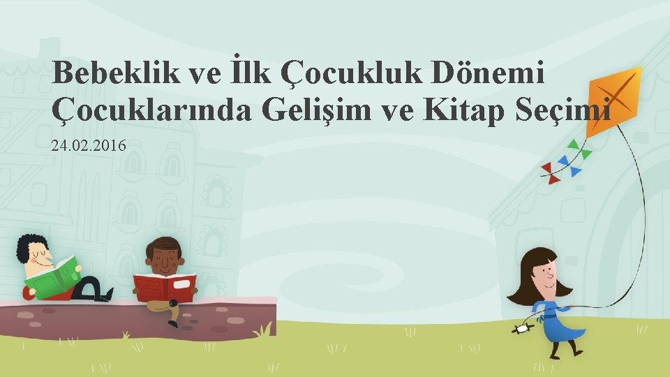 Bebeklik ve İlk Çocukluk Dönemi Çocuklarında Gelişim ve Kitap Seçimi 24. 02. 2016 