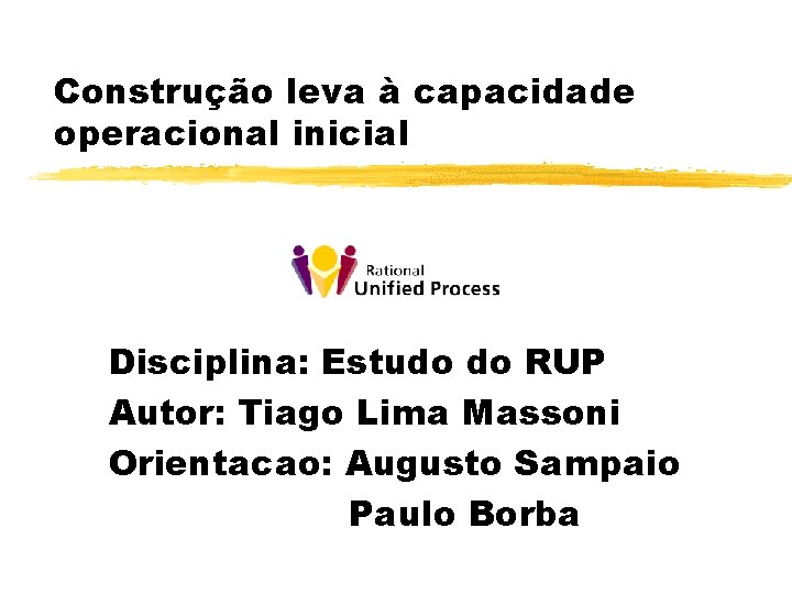 Construção leva à capacidade operacional inicial Disciplina: Estudo do RUP Autor: Tiago Lima Massoni