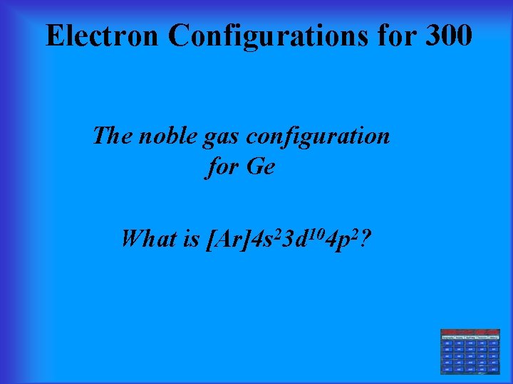 Electron Configurations for 300 The noble gas configuration for Ge What is [Ar]4 s