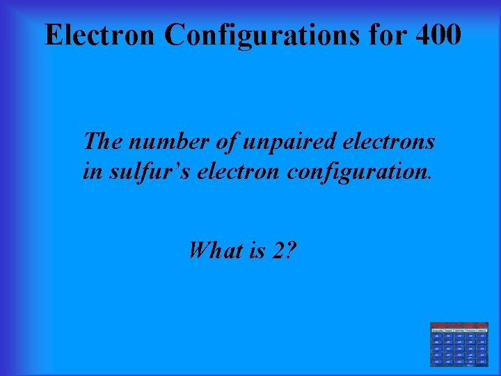 Electron Configurations for 400 The number of unpaired electrons in sulfur’s electron configuration. What