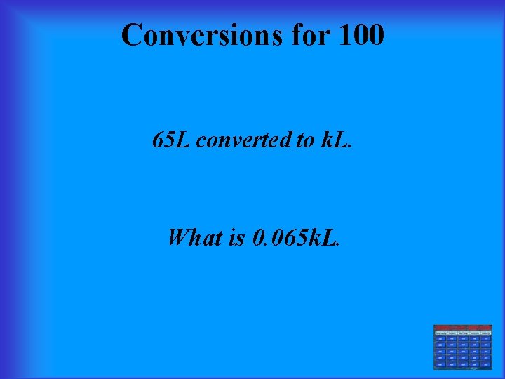 Conversions for 100 65 L converted to k. L. What is 0. 065 k.