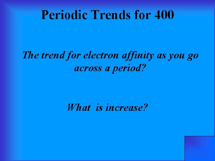 Periodic Trends for 400 The trend for electron affinity as you go across a