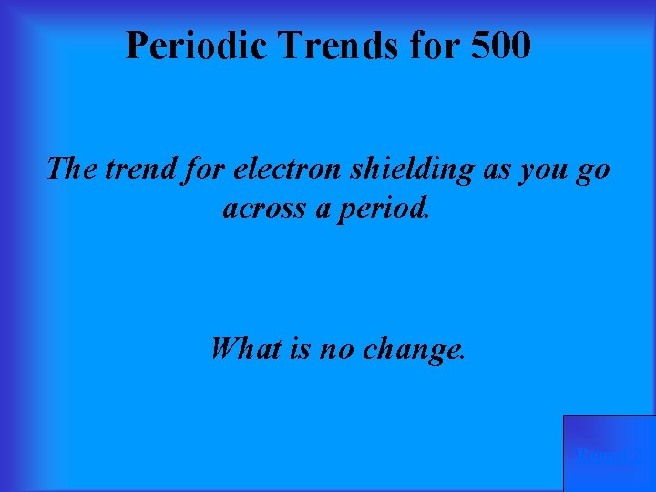 Periodic Trends for 500 The trend for electron shielding as you go across a