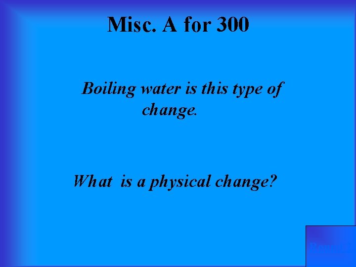 Misc. A for 300 Boiling water is this type of change. What is a