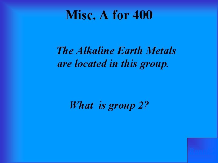 Misc. A for 400 The Alkaline Earth Metals are located in this group. What