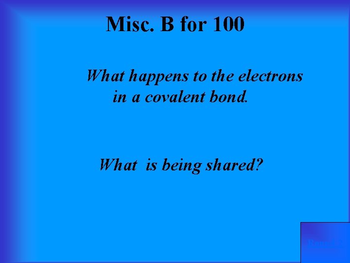 Misc. B for 100 What happens to the electrons in a covalent bond. What