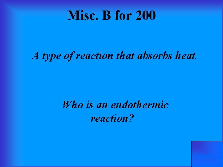 Misc. B for 200 A type of reaction that absorbs heat. Who is an