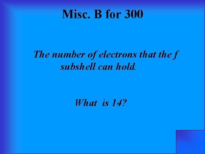 Misc. B for 300 The number of electrons that the f subshell can hold.