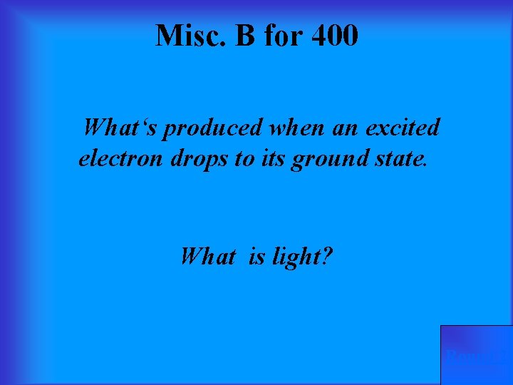 Misc. B for 400 What‘s produced when an excited electron drops to its ground