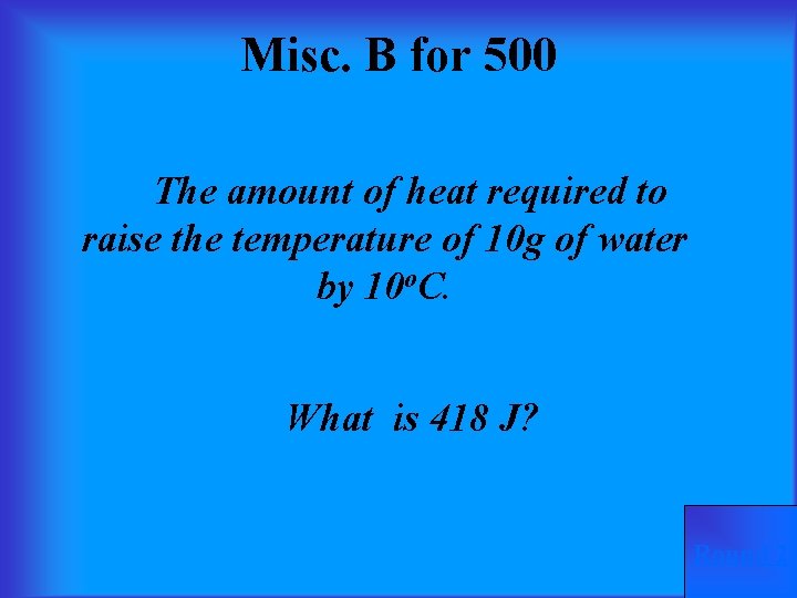 Misc. B for 500 The amount of heat required to raise the temperature of