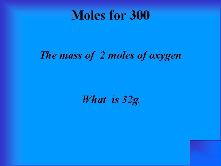 Moles for 300 The mass of 2 moles of oxygen. What is 32 g.