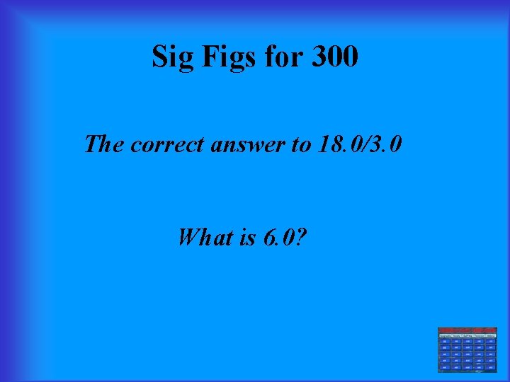 Sig Figs for 300 The correct answer to 18. 0/3. 0 What is 6.