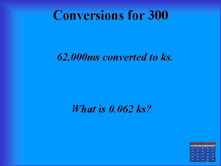 Conversions for 300 62, 000 ms converted to ks. What is 0. 062 ks?