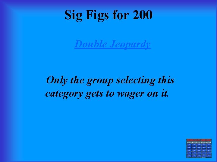 Sig Figs for 200 Double Jeopardy Only the group selecting this category gets to