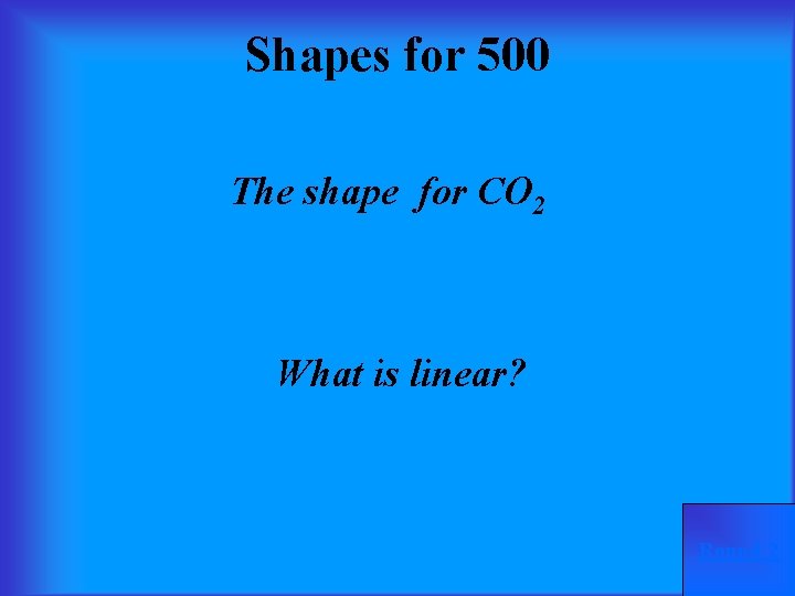 Shapes for 500 The shape for CO 2 What is linear? Round 2 
