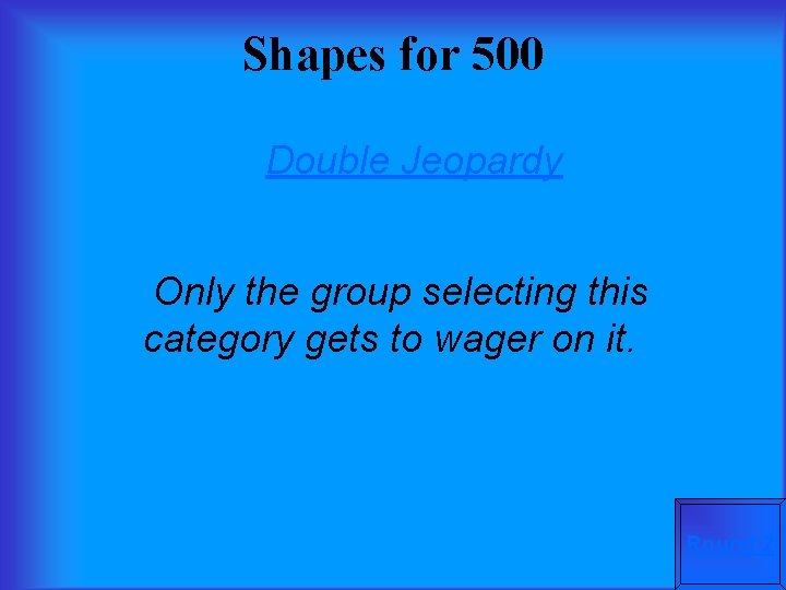 Shapes for 500 Double Jeopardy Only the group selecting this category gets to wager