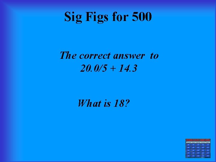 Sig Figs for 500 The correct answer to 20. 0/5 + 14. 3 What