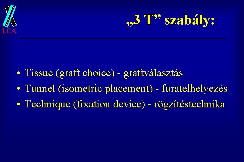 LCA „ 3 T” szabály: • Tissue (graft choice) - graftválasztás • Tunnel (isometric