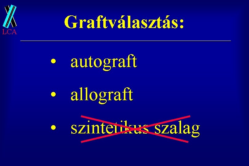 LCA Graftválasztás: • autograft • allograft • szintetikus szalag 